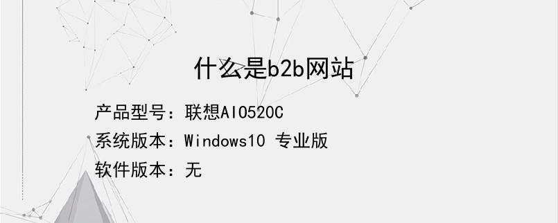 联想aio520c系统版本:windows10 专业版操作步骤/方法b2b是指business